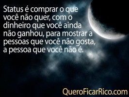 Status Status é comprar o que você não quer, com o dinheiro que você ainda não ganhou, para mostrar a pessoas que você não gosta, a pessoa que você não é.